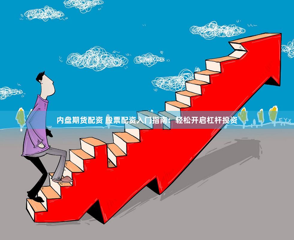 内盘期货配资 股票配资入门指南：轻松开启杠杆投资