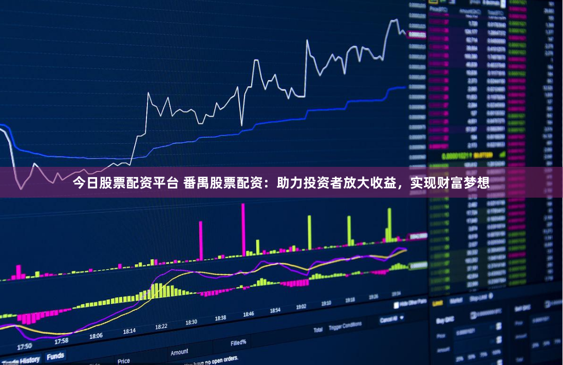 今日股票配资平台 番禺股票配资：助力投资者放大收益，实现财富梦想
