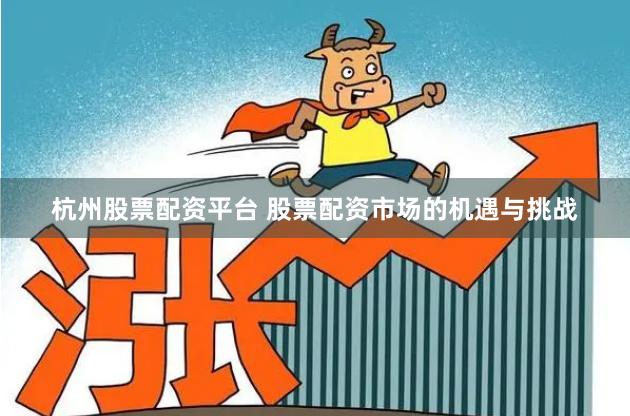 杭州股票配资平台 股票配资市场的机遇与挑战