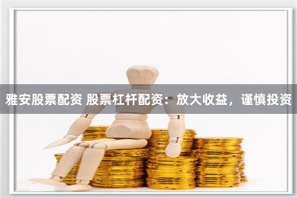 雅安股票配资 股票杠杆配资：放大收益，谨慎投资