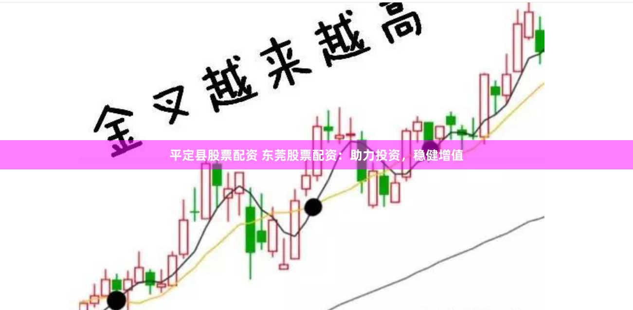 平定县股票配资 东莞股票配资：助力投资，稳健增值