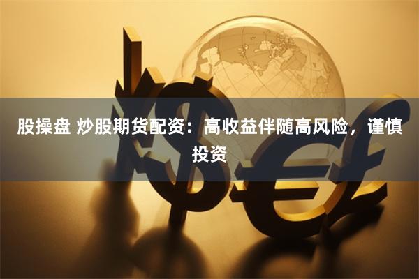 股操盘 炒股期货配资：高收益伴随高风险，谨慎投资