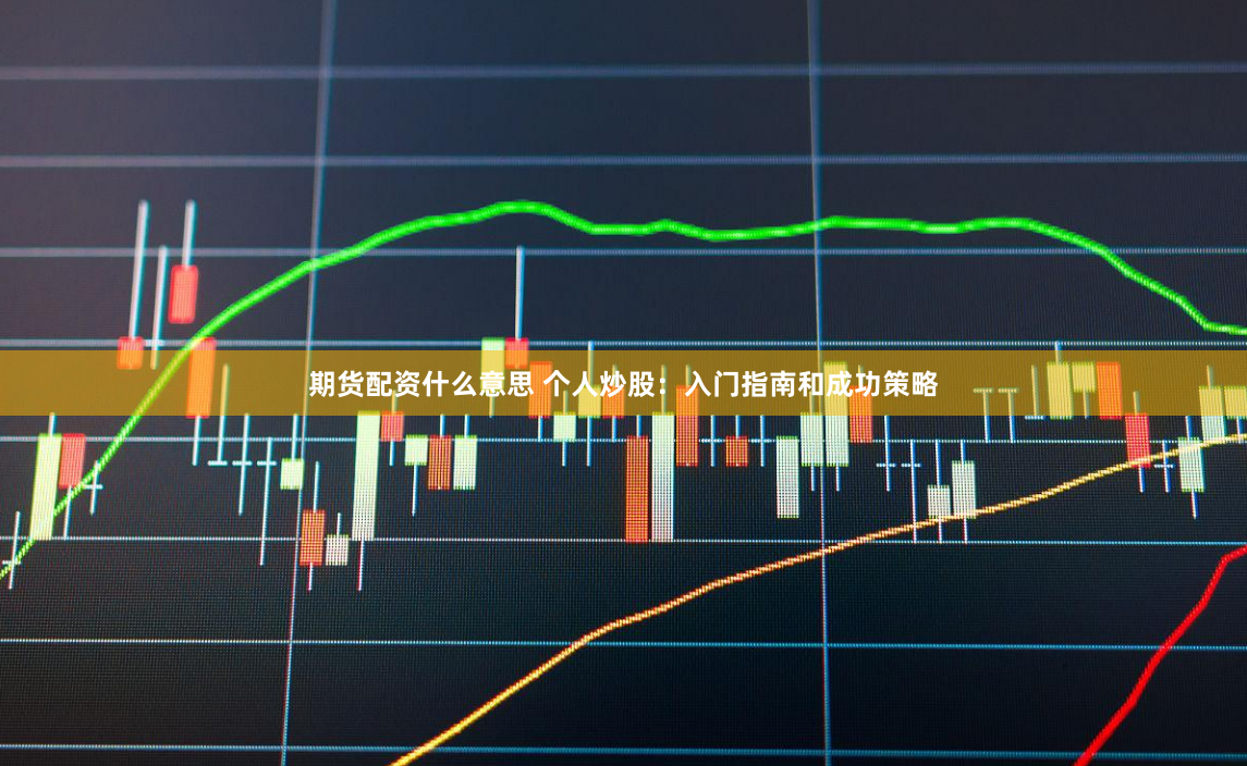 期货配资什么意思 个人炒股：入门指南和成功策略