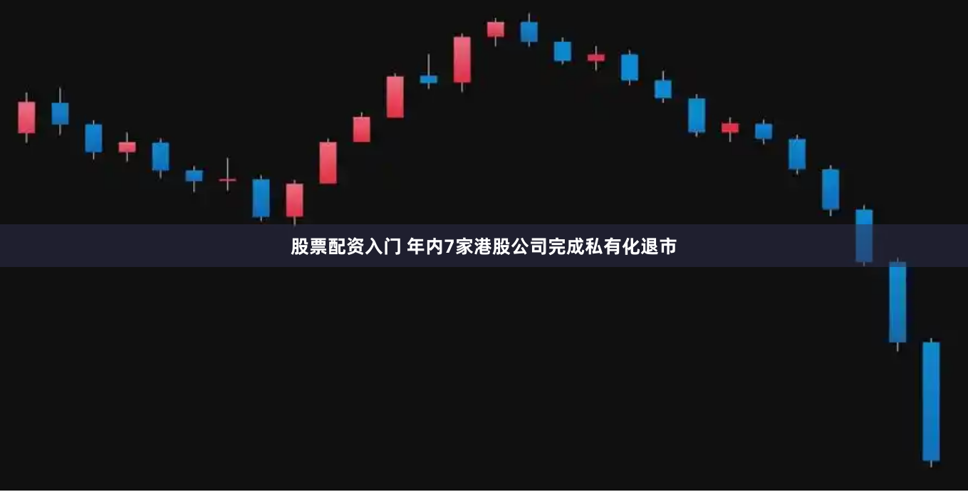 股票配资入门 年内7家港股公司完成私有化退市
