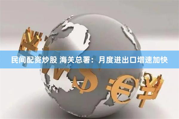 民间配资炒股 海关总署：月度进出口增速加快