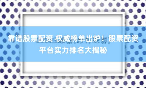 靠谱股票配资 权威榜单出炉！股票配资平台实力排名大揭秘