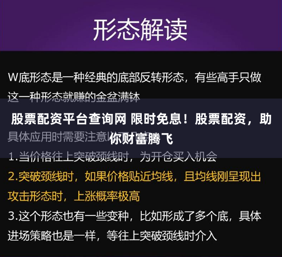 股票配资平台查询网 限时免息！股票配资，助你财富腾飞