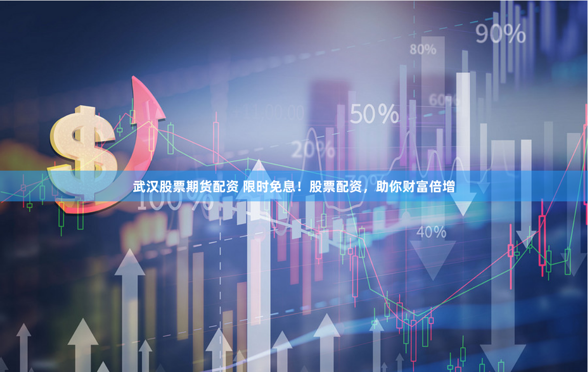 武汉股票期货配资 限时免息！股票配资，助你财富倍增
