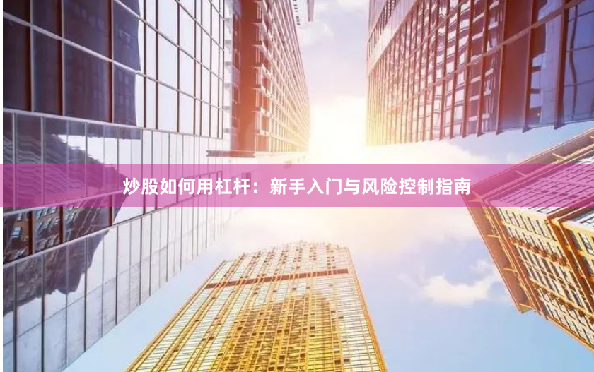 炒股如何用杠杆：新手入门与风险控制指南