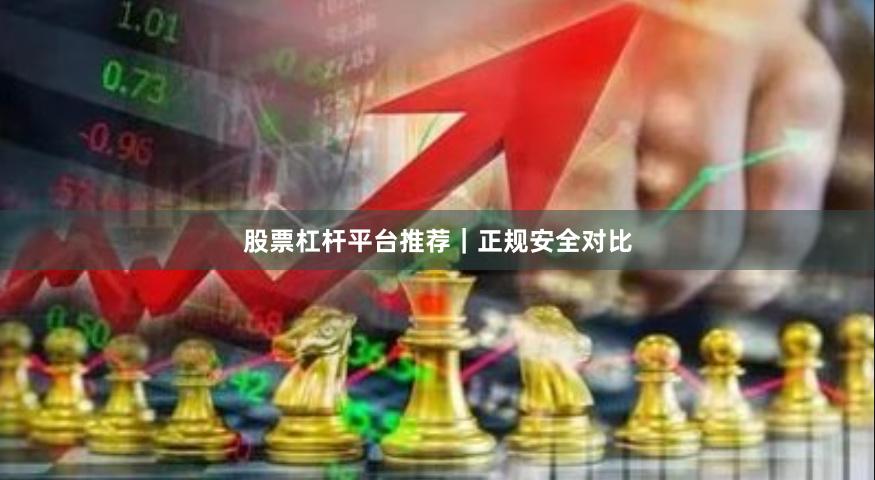 股票杠杆平台推荐｜正规安全对比
