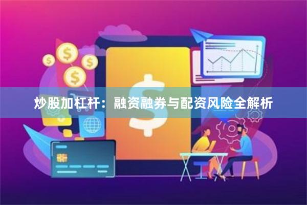 炒股加杠杆：融资融券与配资风险全解析