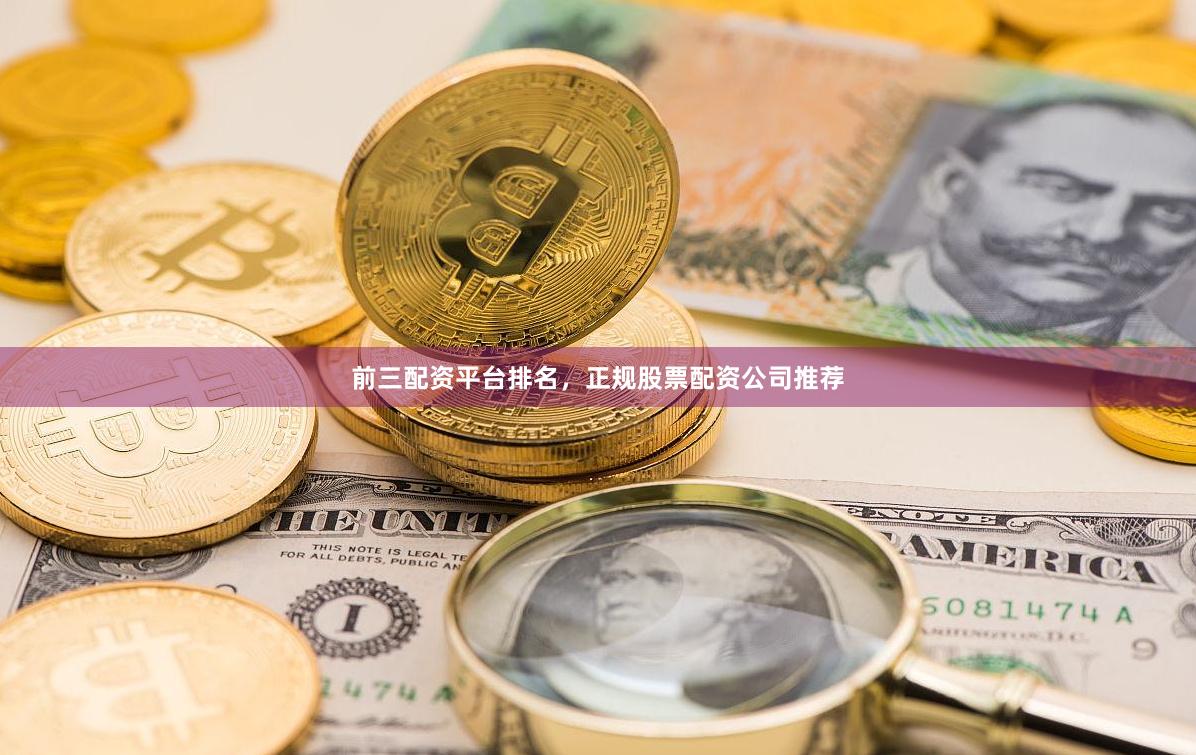 前三配资平台排名，正规股票配资公司推荐