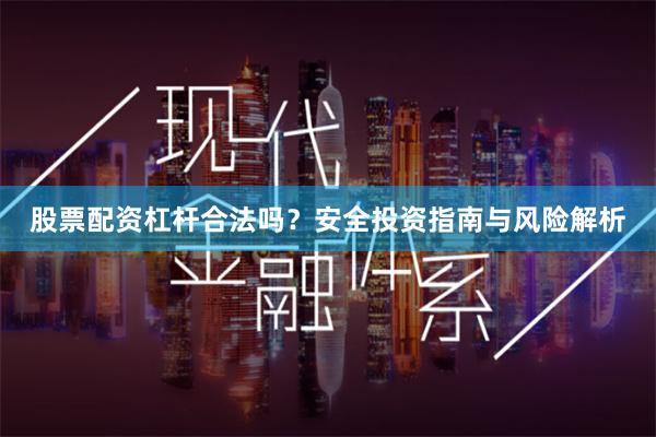 股票配资杠杆合法吗？安全投资指南与风险解析