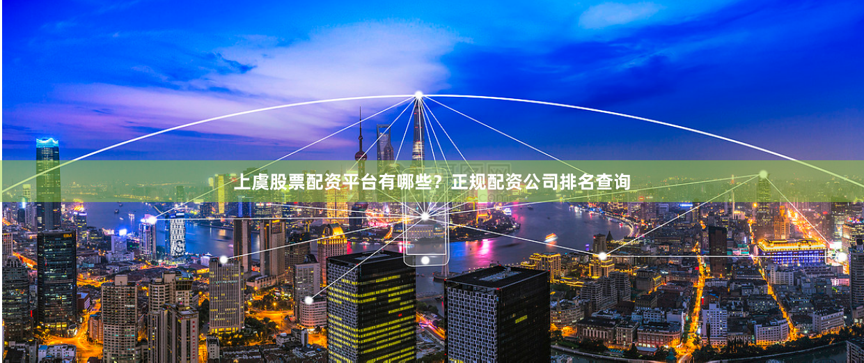 上虞股票配资平台有哪些？正规配资公司排名查询
