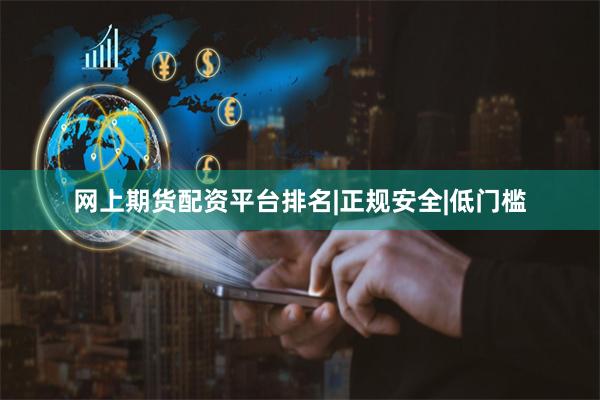 网上期货配资平台排名|正规安全|低门槛