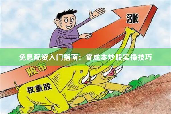 免息配资入门指南：零成本炒股实操技巧